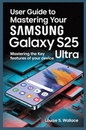 User Guide to Mastering Your Samsung Galaxy S25 Ultra: Mastering the Key Features of Your Device