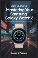 User Guide to Mastering Your Samsung Galaxy Watch 6: Transforming Technology into Lifestyle Enhancements