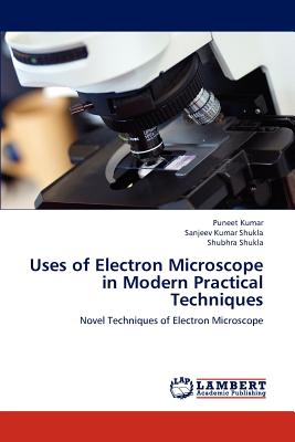 Uses of Electron Microscope in Modern Practical Techniques - Kumar, Puneet, and Shukla, Sanjeev Kumar, and Shukla, Shubhra