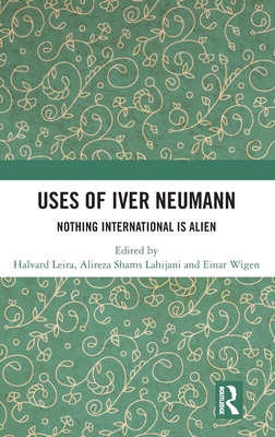 Uses of Iver Neumann: Nothing International is Alien - Leira, Halvard (Editor), and Lahijani, Alireza Shams (Editor), and Wigen, Einar (Editor)