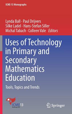 Uses of Technology in Primary and Secondary Mathematics Education: Tools, Topics and Trends - Ball, Lynda (Editor), and Drijvers, Paul (Editor), and Ladel, Silke (Editor)