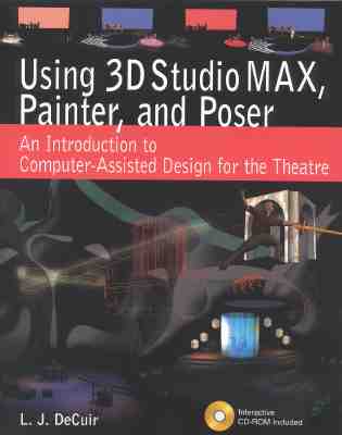 Using 3D Studio Max, Painter, and Poser: An Introduction to Computer-Assisted Design for the Theatre - Decuir, L J