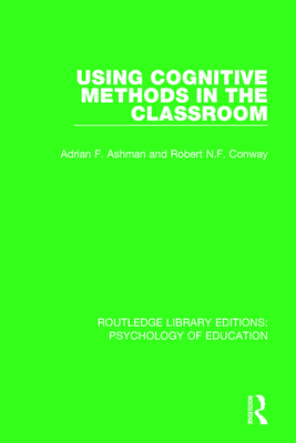 Using Cognitive Methods in the Classroom - Ashman, Adrian F, and Conway, Robert N F
