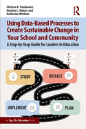 Using Data-Based Processes to Create Sustainable Change in Your School and Community: A Step-By-Step Guide for Leaders in Education