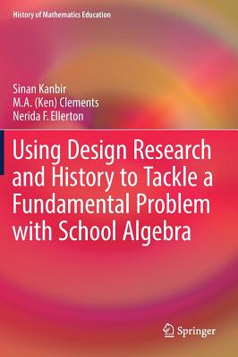 Using Design Research and History to Tackle a Fundamental Problem with School Algebra - Kanbir, Sinan, and Clements, and Ellerton, Nerida F