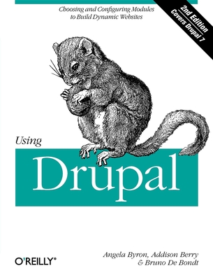 Using Drupal: Choosing and Configuring Modules to Build Dynamic Websites - Byron, and Berry, Heather, and De Bondt, Bruno