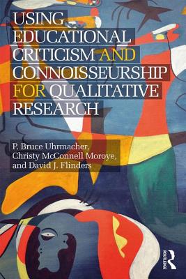 Using Educational Criticism and Connoisseurship for Qualitative Research - Uhrmacher, P Bruce, and McConnell Moroye, Christy, and Flinders, David J