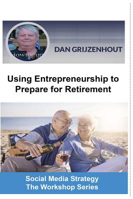 Using Entrepreneurship to Prepare for Retirement: Building Passive Monthly Incomes for Your Later Years - Grijzenhout, Dan