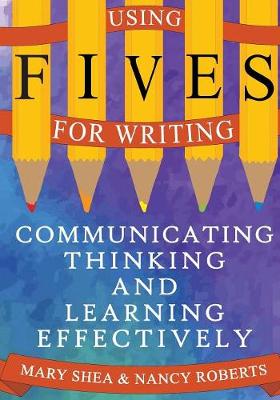 Using FIVES for Writing: Communicating, Thinking, and Learning Effectively - Shea, Mary, and Roberts, Nancy