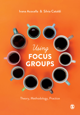 Using Focus Groups: Theory, Methodology, Practice - Acocella, Ivana, and Cataldi, Silvia