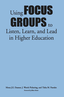 Using Focus Groups to Listen, Learn, and Lead in Higher Education - Danner, Mona J E, and Pickering, J Worth, and Paredes, Tisha M