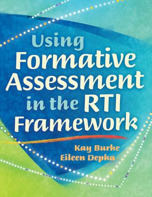 Using Formative Assessment in the RTI Framework - Burke, Kay, and Depka, Eileen, Dr.