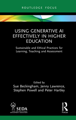 Using Generative AI Effectively in Higher Education: Sustainable and Ethical Practices for Learning, Teaching and Assessment - Beckingham, Sue (Editor), and Lawrence, Jenny (Editor), and Powell, Stephen (Editor)