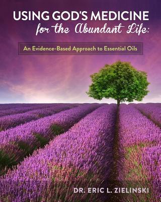 Using God's Medicine for the Abundant Life: An Evidence-Based Approach to Essential Oils - Zielinski, Dr Eric L