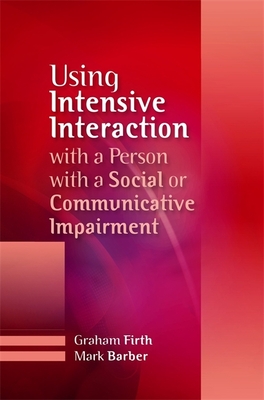 Using Intensive Interaction with a Person with a Social or Communicative Impairment - Firth, Graham, and Barber, Mark