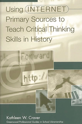 Using Internet Primary Sources to Teach Critical Thinking Skills in History - Craver, Kathleen