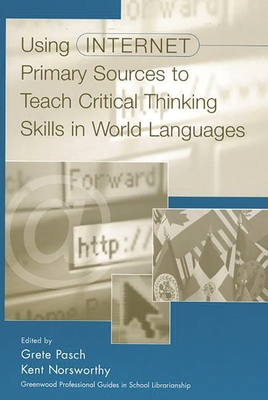 Using Internet Primary Sources to Teach Critical Thinking Skills in World Languages - Pasch, Grete (Editor), and Norsworthy, Kent (Editor)