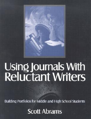 Using Journals with Reluctant Writers: Building Portfolios for Middle and High School Students - Abrams, Scott R