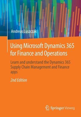 Using Microsoft Dynamics 365 for Finance and Operations: Learn and understand the Dynamics 365 Supply Chain Management and Finance apps - Luszczak, Andreas