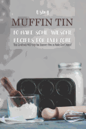 Using Muffin Tin to Make Some Awesome Recipes for Everyone: This Cookbook Will Help You Discover How to Make Cool Dishes!