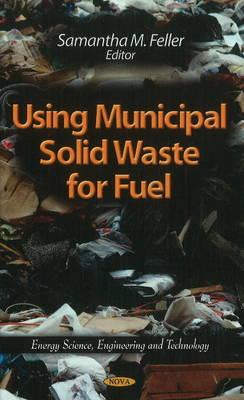 Using Municipal Solid Waste for Fuel - Feller, Samantha M (Editor)