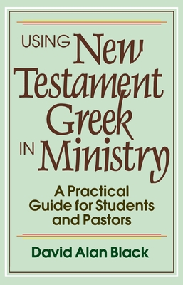 Using New Testament Greek in Ministry: A Practical Guide for Students and Pastors - Black, David Alan