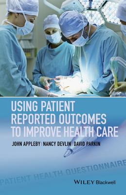 Using Patient Reported Outcomes to Improve Health Care - Appleby, John, Dr., and Devlin, Nancy, and Parkin, David