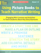 Using Picture Books to Teach Narrative Writing Grades 1-3: Engaging Mini-Lessons and Activities to Teach Students about Key Story Elements