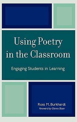 Using Poetry in the Classroom: Engaging Students in Learning - Burkhardt, Ross M, and Sloan, Glenna (Foreword by)