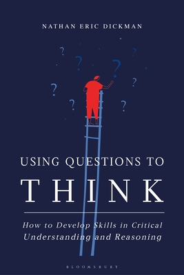 Using Questions to Think: How to Develop Skills in Critical Understanding and Reasoning - Dickman, Nathan Eric