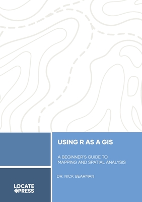 Using R as a GIS: A Beginner's Guide to Mapping and Spatial Analysis - Bearman, Nick, and Mitchell, Tyler (Editor)