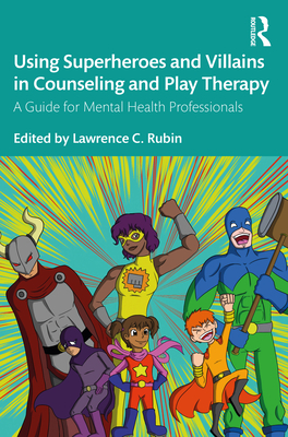 Using Superheroes and Villains in Counseling and Play Therapy: A Guide for Mental Health Professionals - Rubin, Lawrence C. (Editor)