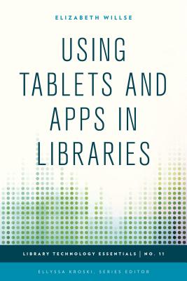 Using Tablets and Apps in Libraries - Willse, Elizabeth, and Kroski, Ellyssa (Series edited by)