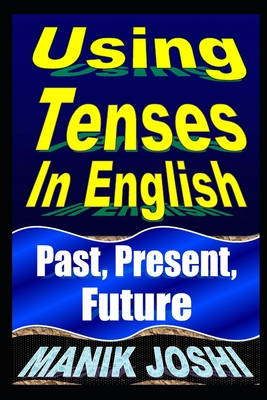 Using Tenses In English: Past, Present, Future - Joshi, Manik