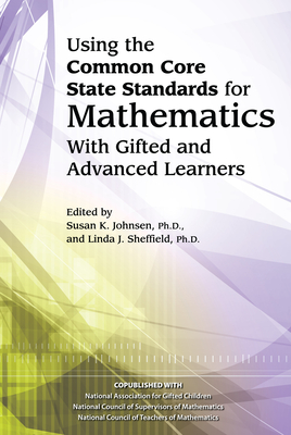 Using the Common Core State Standards for Mathematics with Gifted and Advanced Learners - National Assoc for Gifted Children, and Sheffield, Linda J