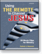 Using the Remote to Channel Jesus: 50 Movie Clips for Ministry