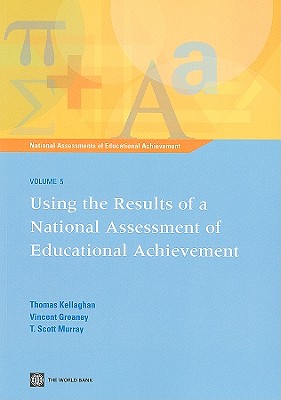 Using the Results of a National Assessment of Educational Achievement: Vol 5 - Kellaghan, Thomas, and Grenaney, Vincent, and Murray, Scott T