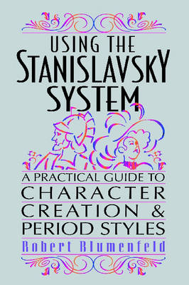 Using the Stanislavsky System: A Practical Guide to Character Creation & Period Styles - Blumenfeld, Robert