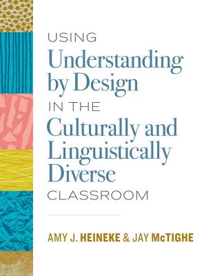 Using Understanding by Design in the Culturally and Linguistically Diverse Classroom - Heineke, Amy J, and McTighe, Jay