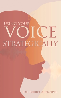 Using Your Voice Strategically - Alexander, Patrice, Dr.