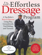 Uta Grf's Effortless Dressage Program: A Top Rider's Keys to Success Using Play, Groundwork, Trail Riding, and Turnout