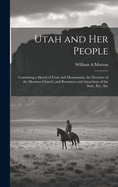 Utah and her People: Containing a Sketch of Utah and Mormonism, the Doctrine of the Mormon Church, and Resources and Attractions of the State, Etc., Etc