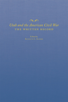 Utah and the American Civil War: The Written Record - Alford, Kenneth L (Editor)