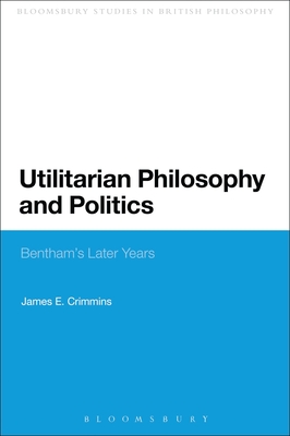 Utilitarian Philosophy and Politics: Bentham's Later Years - Crimmins, James E.