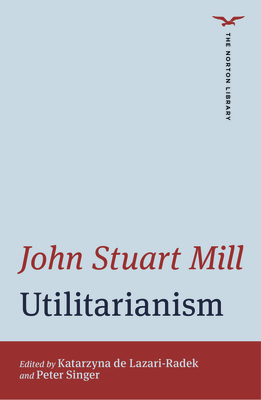 Utilitarianism - Mill, John Stuart, and de Lazari-Radek, Katarzyna (Editor), and Singer, Peter (Editor)
