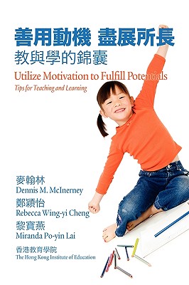 Utilize Motivation to Fulfill Potentials: Tips for Teaching and Learning (PB) - McInerney, Dennis M, and Cheng, Rebecca Wing-Yi, and Lai, Miranda Po-Yin