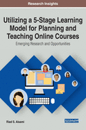 Utilizing a 5-Stage Learning Model for Planning and Teaching Online Courses: Emerging Research and Opportunities