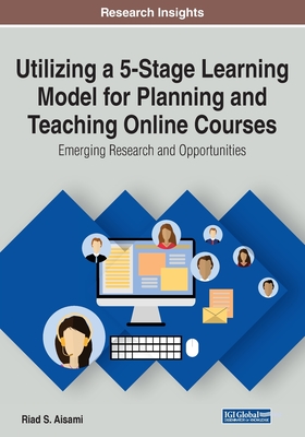 Utilizing a 5-Stage Learning Model for Planning and Teaching Online Courses: Emerging Research and Opportunities - Aisami, Riad S