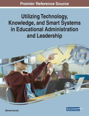Utilizing Technology, Knowledge, and Smart Systems in Educational Administration and Leadership - Durnali, Mehmet (Editor)