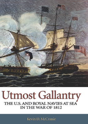Utmost Gallantry: The U.S. and Royal Navies at Sea in the War of 1812 - McCranie, Kevin D